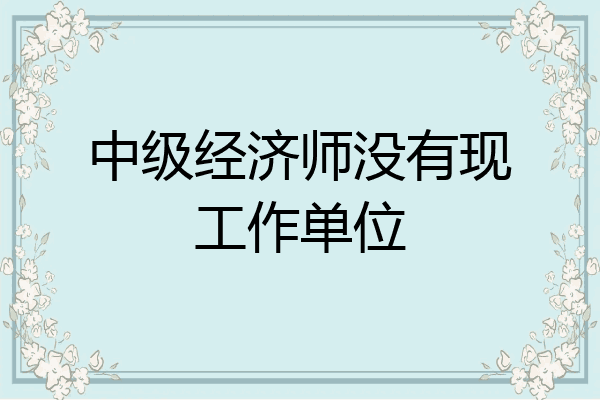 中级经济师没有现工作单位
