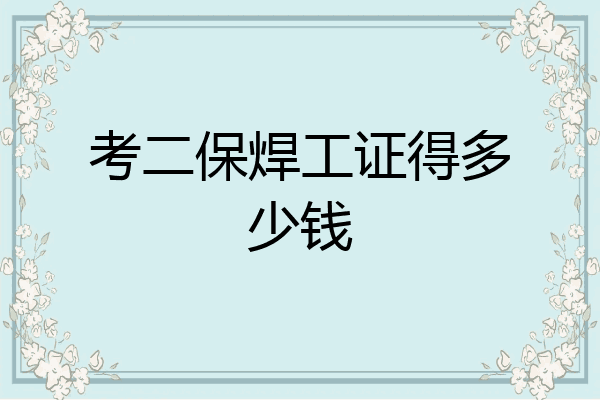 考二保焊工证得多少钱
