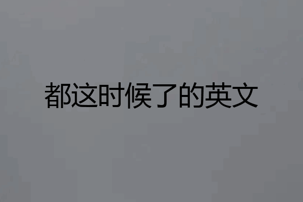 都这时候了的英文