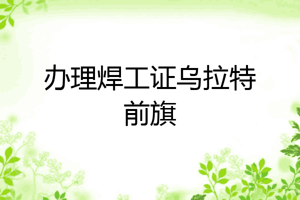 办理焊工证乌拉特前旗