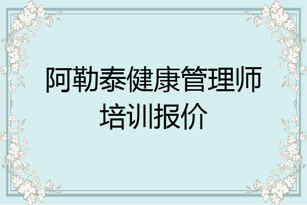 阿勒泰健康管理师培训报价