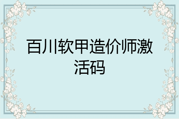 百川软甲造价师激活码