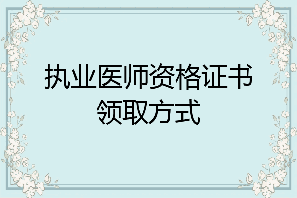 执业医师资格证书领取方式