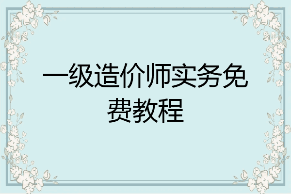 一级造价师实务免费教程