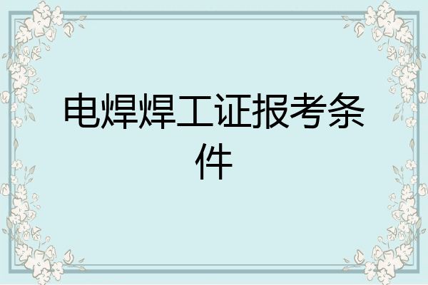 电焊焊工证报考条件