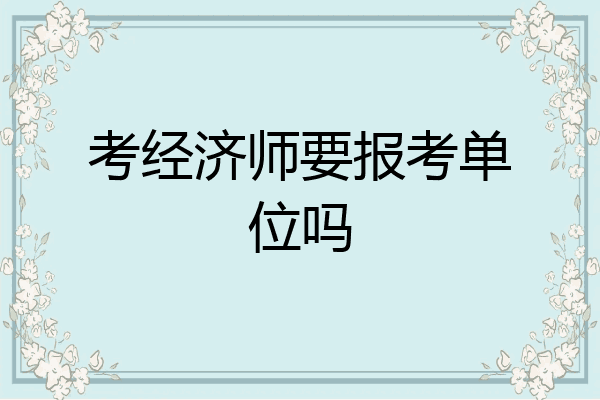 考经济师要报考单位吗