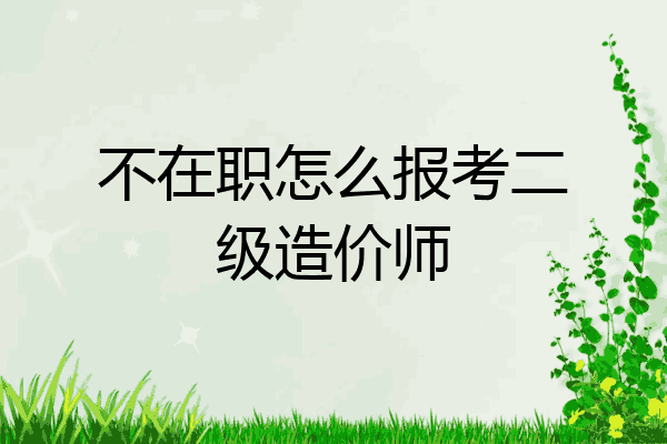 不在职怎么报考二级造价师