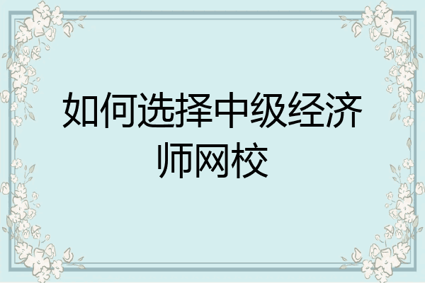 如何选择中级经济师网校