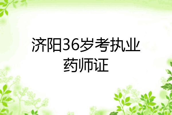 济阳36岁考执业药师证