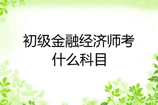初级金融经济师考什么科目