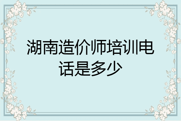 湖南造价师培训电话是多少