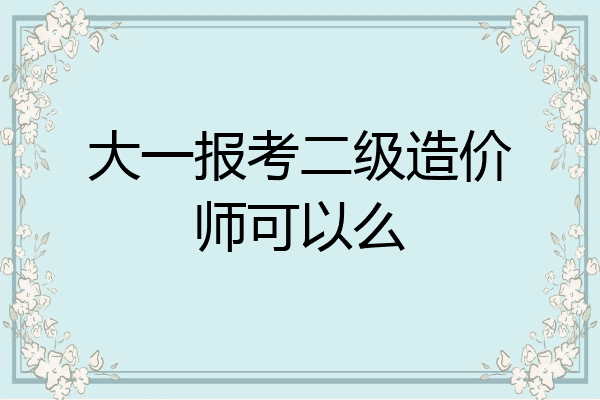 大一报考二级造价师可以么