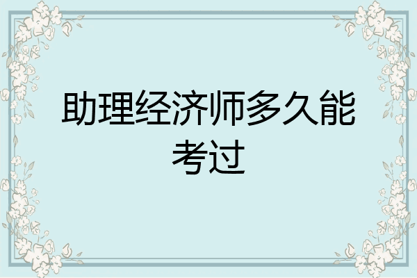 助理经济师多久能考过