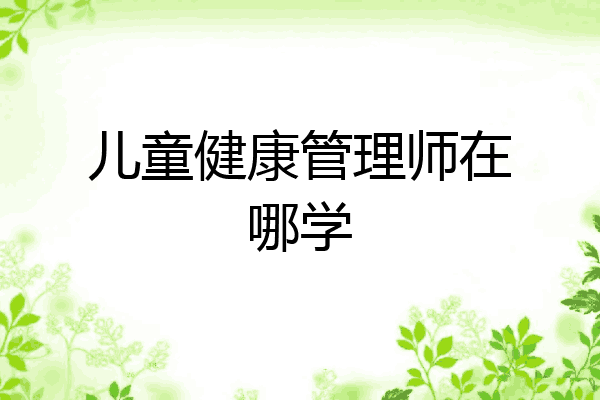 儿童健康管理师在哪学