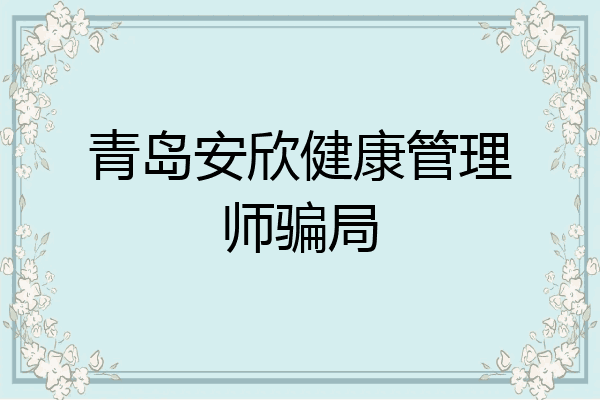 青岛安欣健康管理师骗局