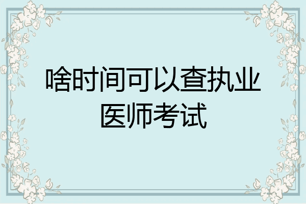 啥时间可以查执业医师考试