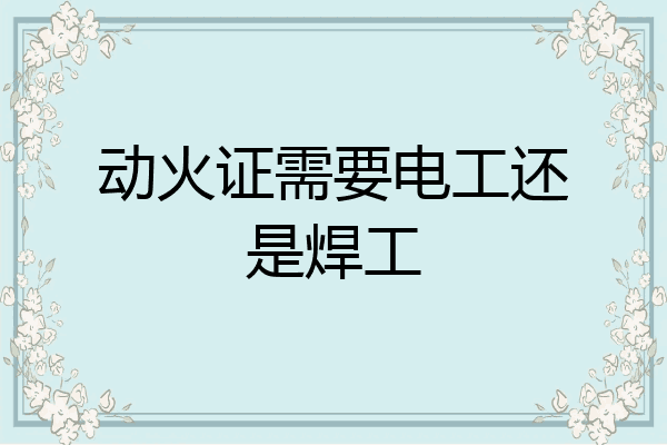 动火证需要电工还是焊工