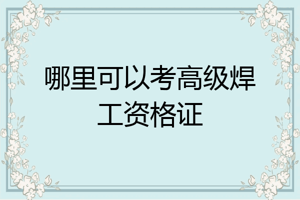哪里可以考高级焊工资格证