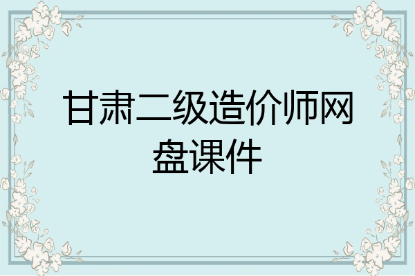 甘肃二级造价师网盘课件