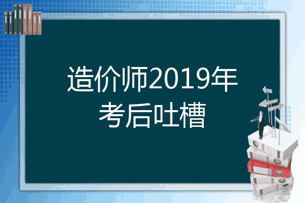 造价师2019年考后吐槽