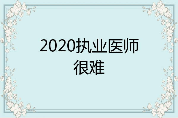 2020执业医师很难