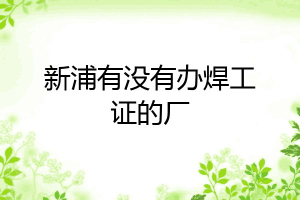 新浦有没有办焊工证的厂