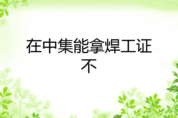 在中集能拿焊工证不