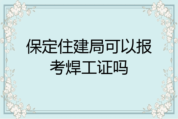 保定住建局可以报考焊工证吗
