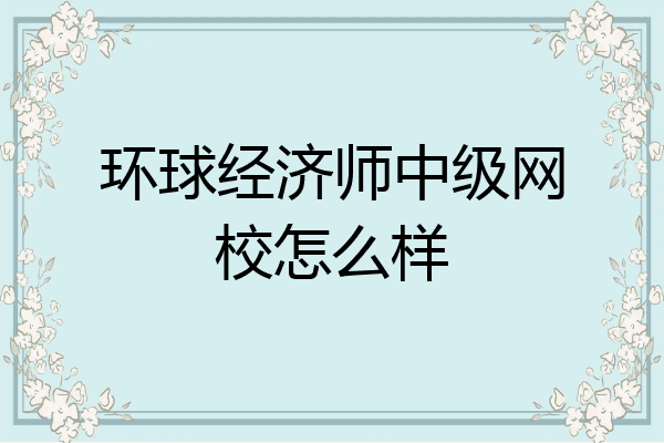环球经济师中级网校怎么样