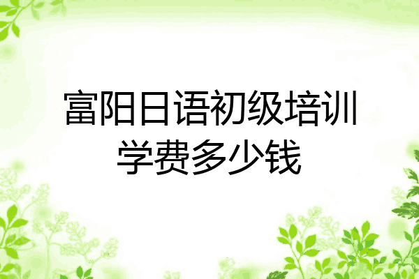 富阳日语初级培训学费多少钱