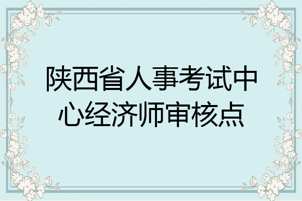 陕西省人事考试中心经济师审核点