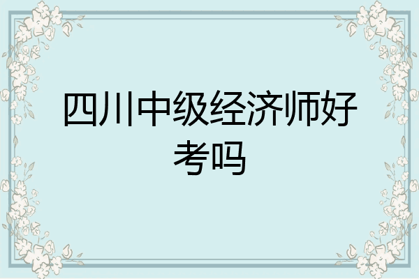 四川中级经济师好考吗