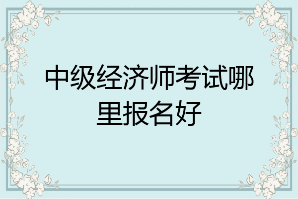 中级经济师考试哪里报名好