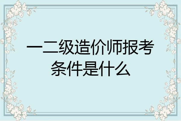 一二级造价师报考条件是什么