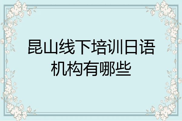 昆山线下培训日语机构有哪些