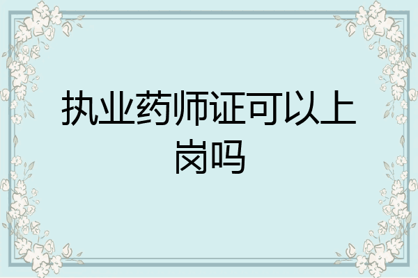 执业药师证可以上岗吗