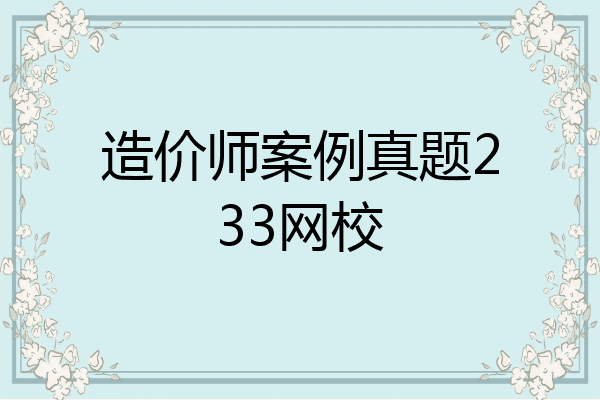 造价师案例真题233网校