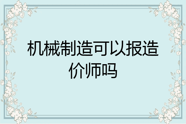 机械制造可以报造价师吗