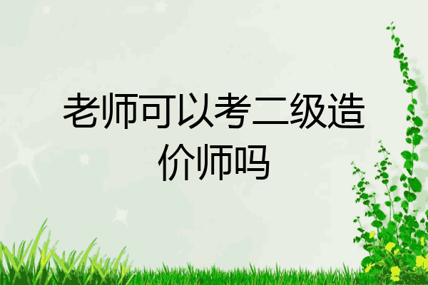 老师可以考二级造价师吗