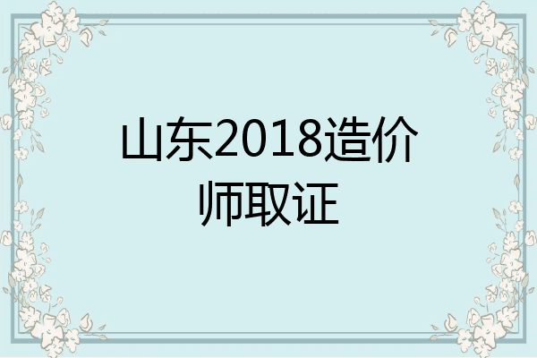 山东2018造价师取证