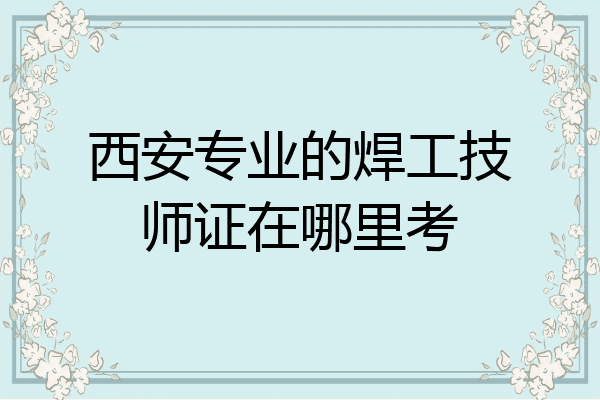 西安专业的焊工技师证在哪里考