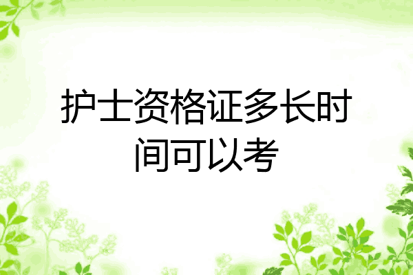 护士资格证多长时间可以考