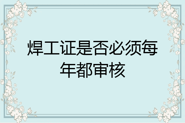 焊工证是否必须每年都审核