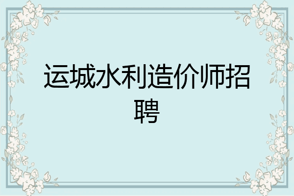 运城水利造价师招聘