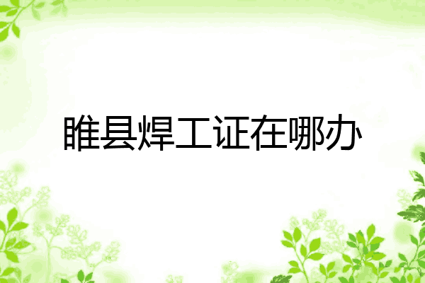 睢县焊工证在哪办