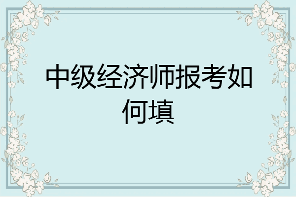 中级经济师报考如何填