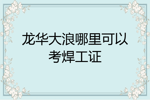 龙华大浪哪里可以考焊工证