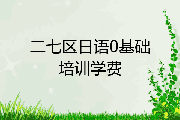 二七区日语0基础培训学费
