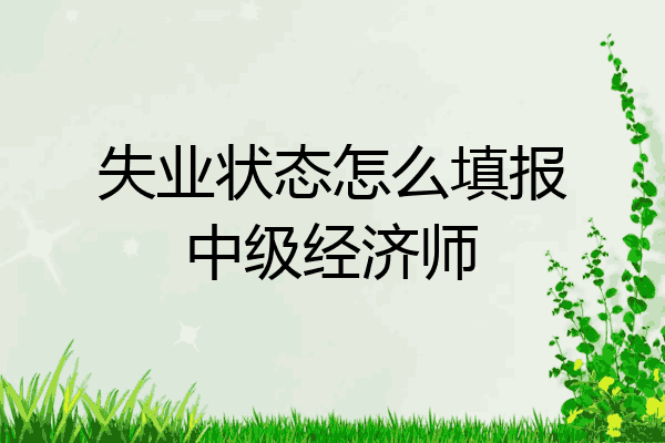 失业状态怎么填报中级经济师