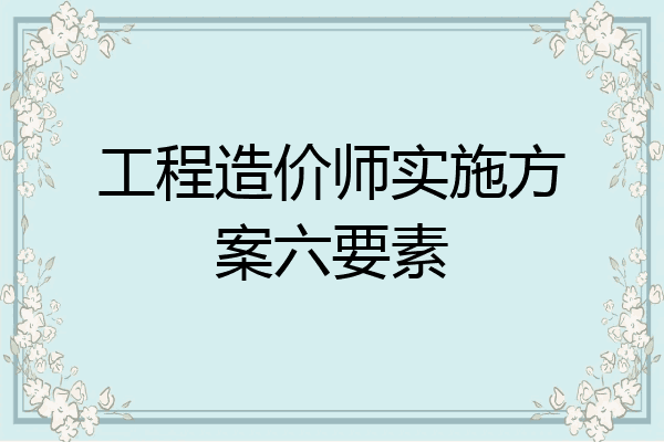 工程造价师实施方案六要素